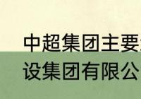 中超集团主要经营什么（浙江中超建设集团有限公司怎么样）