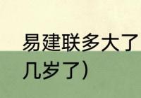 易建联多大了哪一年出生的（易建联几岁了）