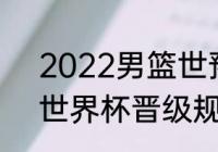 2022男篮世预赛出现几个队（男篮世界杯晋级规则）