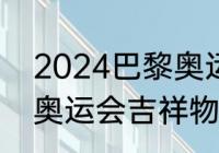 2024巴黎奥运会吉祥物（2023巴黎奥运会吉祥物）