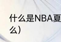 什么是NBA夏季联赛（nba夏联是什么）