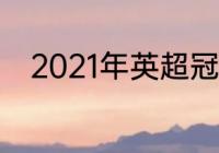 2021年英超冠军（21年英超冠军）