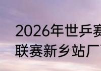 2026年世乒赛举办地（2023年世乒联赛新乡站厂面里有个小女孩是谁）