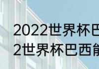 2022世界杯巴西阿根廷谁更强（2022世界杯巴西能碰阿根廷么）