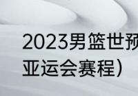 2023男篮世预赛赛制（2023年男篮亚运会赛程）