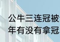 公牛三连冠被谁终结（公牛72胜那一年有没有拿冠军）