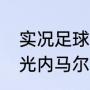 实况足球巴黎高光内马尔和巴萨bt高光内马尔哪个强