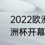 2022欧洲杯什么时候开始（2023欧洲杯开幕式时间）