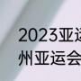 2023亚运会举办多长时间（23年杭州亚运会时间）