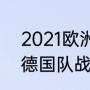 2021欧洲杯赛程结果（2020欧洲杯德国队战绩）