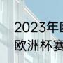 2023年欧洲杯预选赛时间（2022年欧洲杯赛程时间）