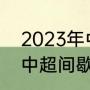 2023年中超转会窗口期时间（2023中超间歇期允许引进外援吗）