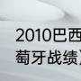 2010巴西世界杯战绩（10年世界杯葡萄牙战绩）