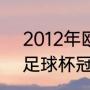 2012年欧洲杯冠军是谁（2012世界足球杯冠军）