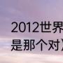 2012世界杯得主（12年世界杯的冠军是那个对）