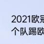 2021欧冠赛程表结果（2021欧冠几个队踢欧联）