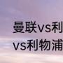 曼联vs利物浦卡塞米罗上场吗（曼联vs利物浦什么联赛）