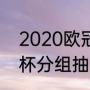 2020欧冠小组分组结果（2022世界杯分组抽签时间）