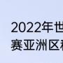 2022年世界杯中国队出线条件（世预赛亚洲区积分榜出线规则）