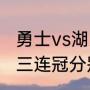 勇士vs湖人g6是主场吗（勇士总决赛三连冠分别是哪一年）