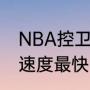 NBA控卫里谁的身体素质最好，谁的速度最快（米勒是哪个队）