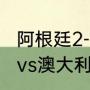 阿根廷2-1澳大利亚有加时吗（阿根廷vs澳大利亚时间）