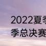 2022夏季赛总决赛mvp是谁（lpl夏季总决赛举办地）