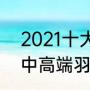 2021十大羽毛球拍（2022必买十款中高端羽毛球拍）