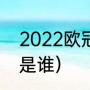 2022欧冠季军是谁（2022欧冠冠军是谁）