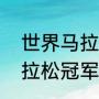 世界马拉松冠军奖金多少（大运会马拉松冠军是谁）