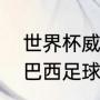 世界杯威尔士和英格兰男足哪个强（巴西足球世界排名2022最新排名）