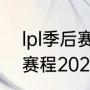 lpl季后赛2022赛程规则（lpl春季赛赛程2022何时开始）