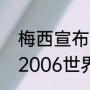 梅西宣布第一次退阿根廷时间（梅西2006世界杯表现）