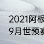 2021阿根廷世预赛出线没（阿根廷队9月世预赛赛程梅西参加吗）