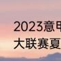 2023意甲冬窗转会时间（2023年五大联赛夏窗开启时间）