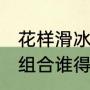 花样滑冰中国优秀选手（2010年中国组合谁得了滑冰冠军）