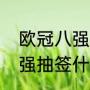 欧冠八强抽签能介绍规则吗（欧冠八强抽签什么意思）