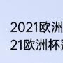 2021欧洲杯冠亚军是哪两支球队（2021欧洲杯冠军比分）