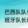 巴西队队长现在是谁（2022世界杯西班牙队长谁）