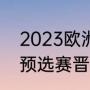 2023欧洲杯决赛时间（2023欧洲杯预选赛晋级规则）