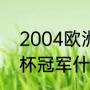 2004欧洲杯赛程比分（2004年欧洲杯冠军什么时候）