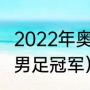 2022年奥运会男足冠军（21年奥运会男足冠军）