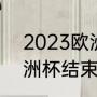 2023欧洲杯什么时候结束（2021欧洲杯结束了吗）