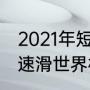 2021年短道速滑世界杯金牌榜（短道速滑世界杯2021德勒布森站）