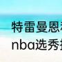 特雷曼恩和特伦斯曼恩关系（2019年nba选秀排名）