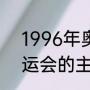 1996年奥运会开幕式歌曲（96年奥运会的主题曲是什么）