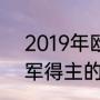 2019年欧冠决赛冠军（2019欧冠冠军得主的球队）