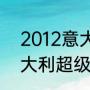 2012意大利超级杯决赛（2022年意大利超级杯开始时间）