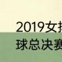 2019女排大奖赛总决赛（lol2019全球总决赛是S几）