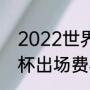 2022世界杯时间表一览（2022世界杯出场费标准）